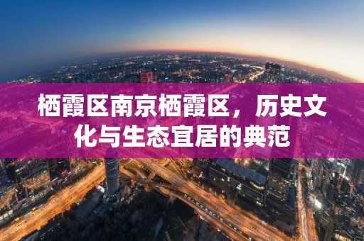 栖霞区南京栖霞区，历史文化与生态宜居的典范