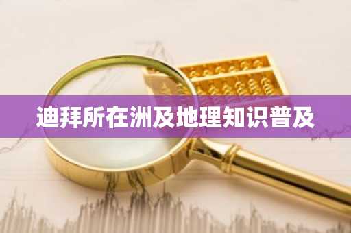 迪拜所在洲及地理知识普及