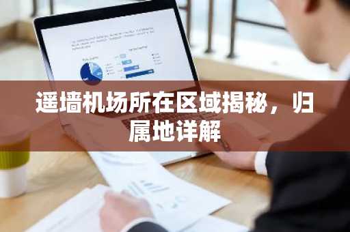 遥墙机场所在区域揭秘，归属地详解