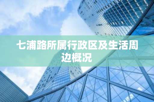 七浦路所属行政区及生活周边概况