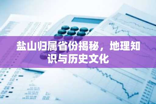 盐山归属省份揭秘，地理知识与历史文化