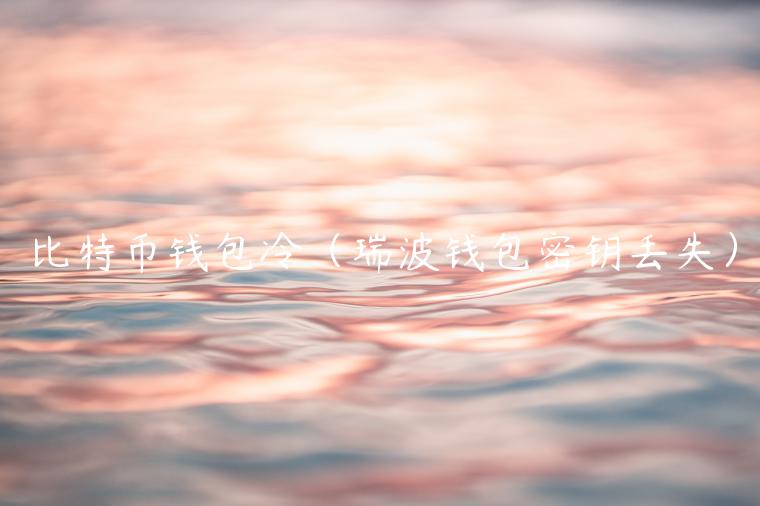 比特币钱包冷（瑞波钱包密钥丢失）