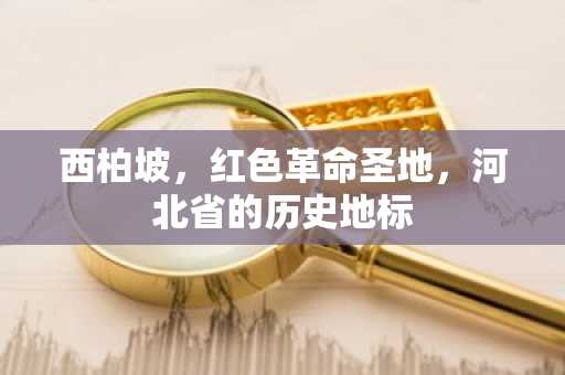 西柏坡，红色革命圣地，河北省的历史地标