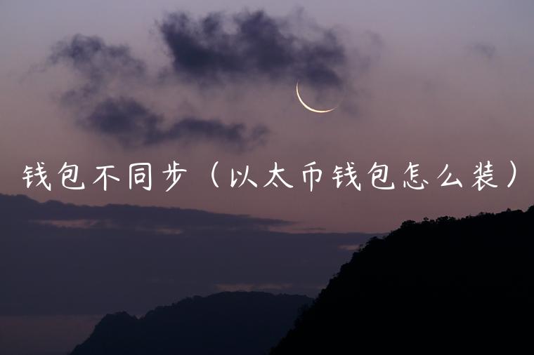 钱包不同步（以太币钱包怎么装）