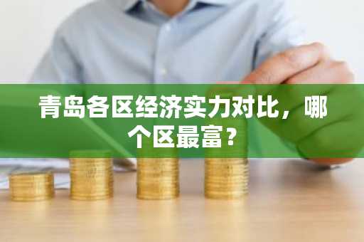 青岛各区经济实力对比，哪个区最富？