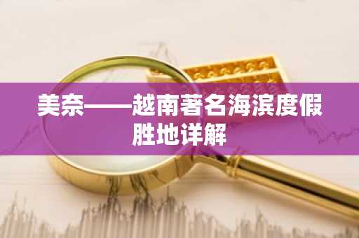 美奈——越南著名海滨度假胜地详解