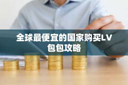 全球最便宜的国家购买LV包包攻略