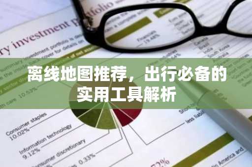 离线地图推荐，出行必备的实用工具解析
