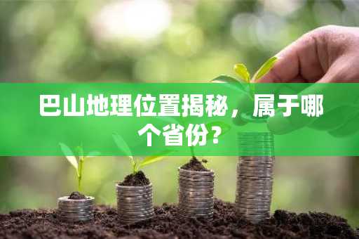 巴山地理位置揭秘，属于哪个省份？