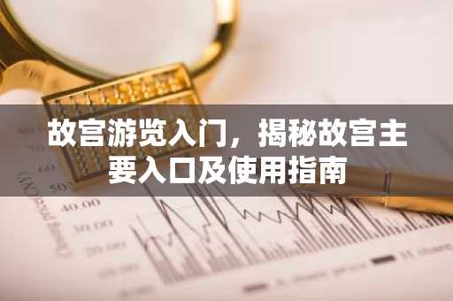 故宫游览入门，揭秘故宫主要入口及使用指南
