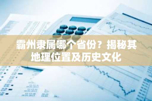 霸州隶属哪个省份？揭秘其地理位置及历史文化