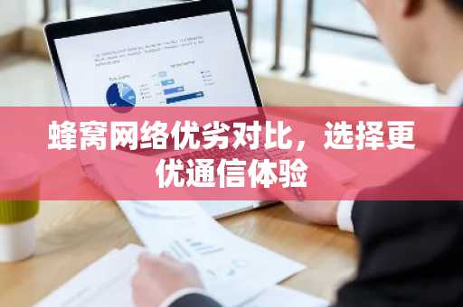 蜂窝网络优劣对比，选择更优通信体验