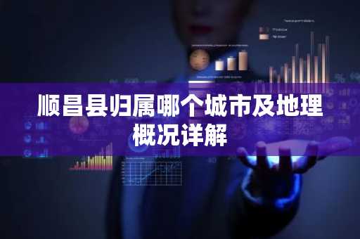 顺昌县归属哪个城市及地理概况详解