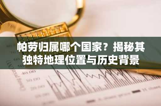 帕劳归属哪个国家？揭秘其独特地理位置与历史背景