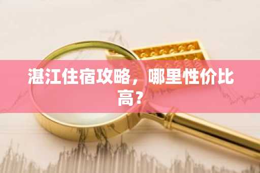 湛江住宿攻略，哪里性价比高？