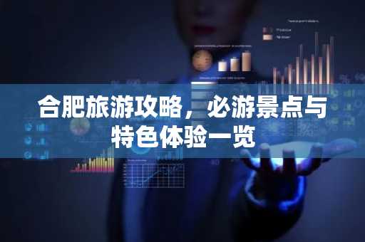 合肥旅游攻略，必游景点与特色体验一览