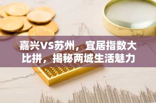 嘉兴VS苏州，宜居指数大比拼，揭秘两城生活魅力