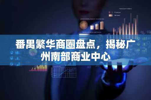 番禺繁华商圈盘点，揭秘广州南部商业中心