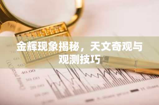 金辉现象揭秘，天文奇观与观测技巧