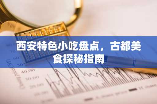 西安特色小吃盘点，古都美食探秘指南