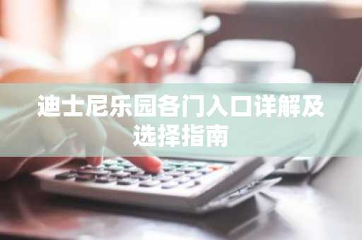 迪士尼乐园各门入口详解及选择指南