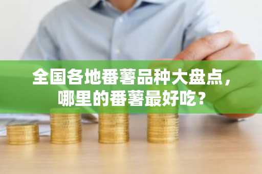 全国各地番薯品种大盘点，哪里的番薯最好吃？