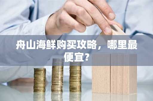 舟山海鲜购买攻略，哪里最便宜？