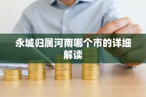 永城归属河南哪个市的详细解读