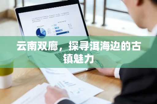 云南双廊，探寻洱海边的古镇魅力