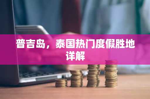 普吉岛，泰国热门度假胜地详解