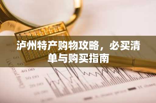 泸州特产购物攻略，必买清单与购买指南