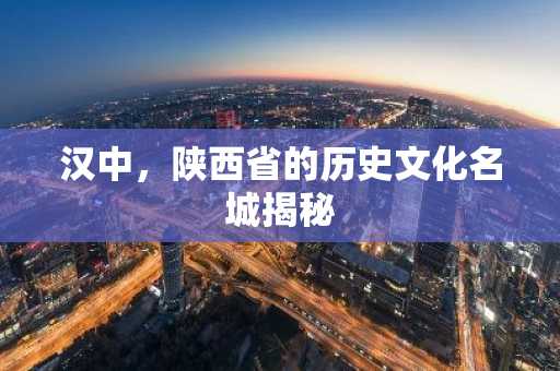 汉中，陕西省的历史文化名城揭秘