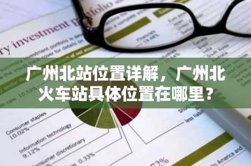 广州北站位置详解，广州北火车站具体位置在哪里？