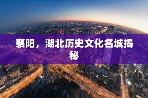 襄阳，湖北历史文化名城揭秘