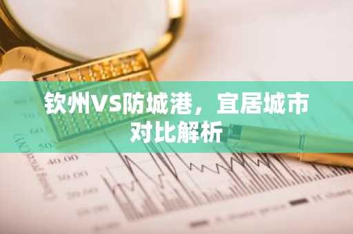 钦州VS防城港，宜居城市对比解析