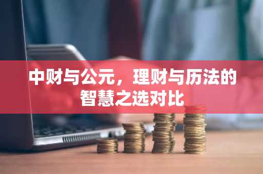 中财与公元，理财与历法的智慧之选对比