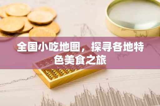 全国小吃地图，探寻各地特色美食之旅