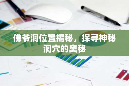 佛爷洞位置揭秘，探寻神秘洞穴的奥秘