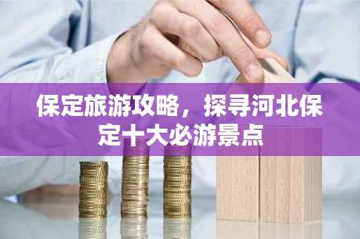 保定旅游攻略，探寻河北保定十大必游景点