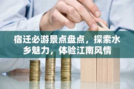 宿迁必游景点盘点，探索水乡魅力，体验江南风情