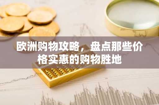 欧洲购物攻略，盘点那些价格实惠的购物胜地