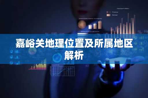 嘉峪关地理位置及所属地区解析