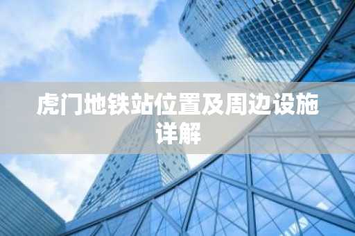 虎门地铁站位置及周边设施详解