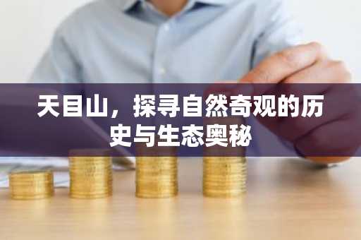 天目山，探寻自然奇观的历史与生态奥秘