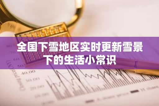 全国下雪地区实时更新雪景下的生活