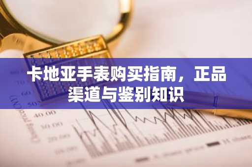 卡地亚手表购买指南，正品渠道与鉴别知识