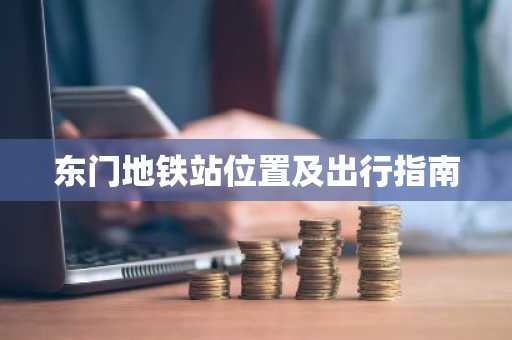 东门地铁站位置及出行指南