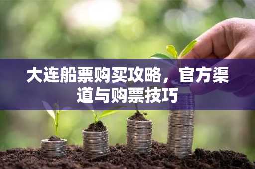大连船票购买攻略，官方渠道与购票技巧