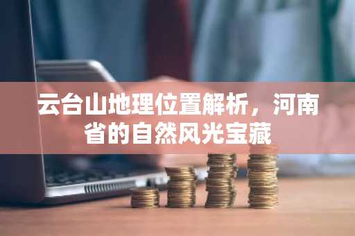 云台山地理位置解析，河南省的自然风光宝藏