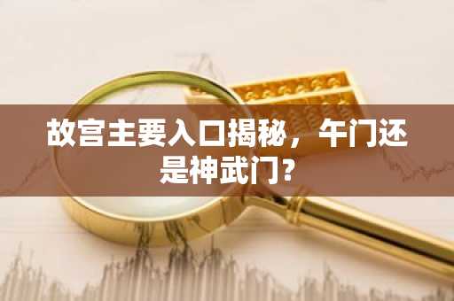 故宫主要入口揭秘，午门还是神武门？